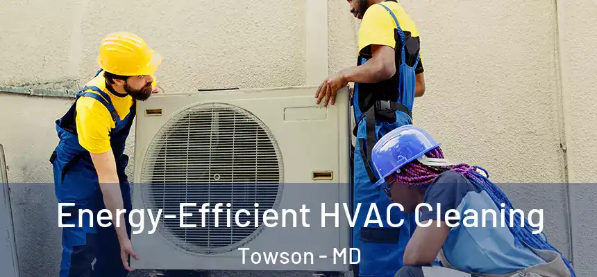  Energy-Efficient HVAC Cleaning Towson - MD